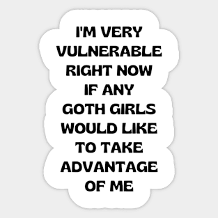 I'm Very Vulnerable Right Now If Any Goth Girls Would Like To Take Advantage Of Me Sticker